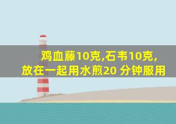 鸡血藤10克,石韦10克,放在一起用水煎20 分钟服用